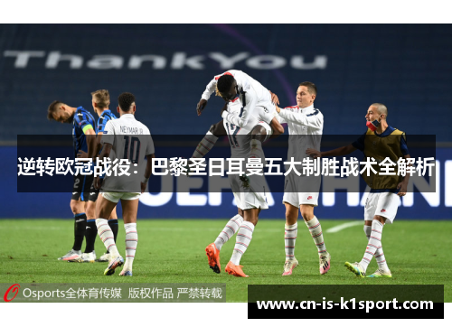 逆转欧冠战役：巴黎圣日耳曼五大制胜战术全解析