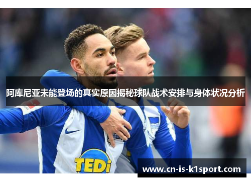 阿库尼亚未能登场的真实原因揭秘球队战术安排与身体状况分析