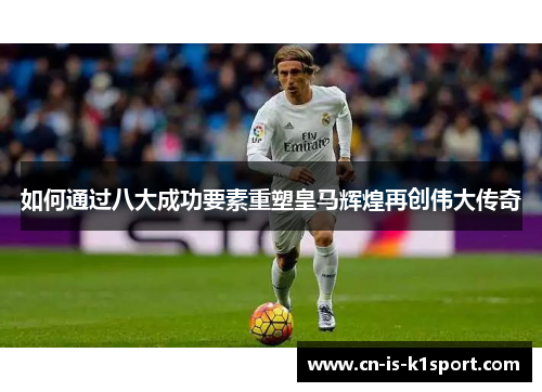 如何通过八大成功要素重塑皇马辉煌再创伟大传奇