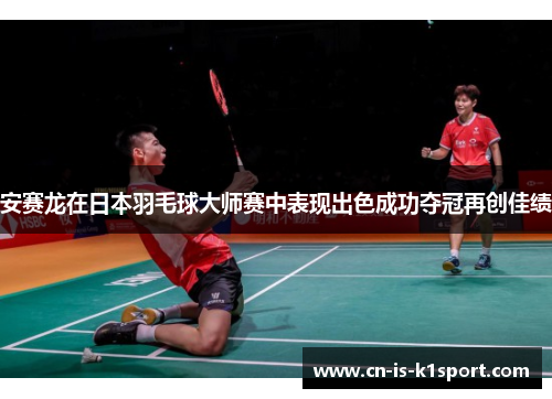 安赛龙在日本羽毛球大师赛中表现出色成功夺冠再创佳绩