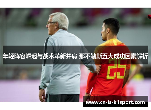年轻阵容崛起与战术革新并肩 那不勒斯五大成功因素解析