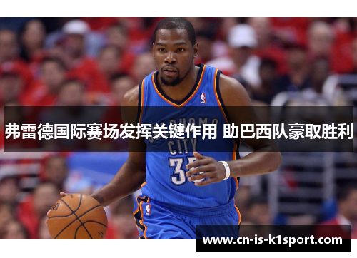 弗雷德国际赛场发挥关键作用 助巴西队豪取胜利