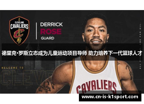 德里克·罗斯立志成为儿童运动项目导师 助力培养下一代篮球人才