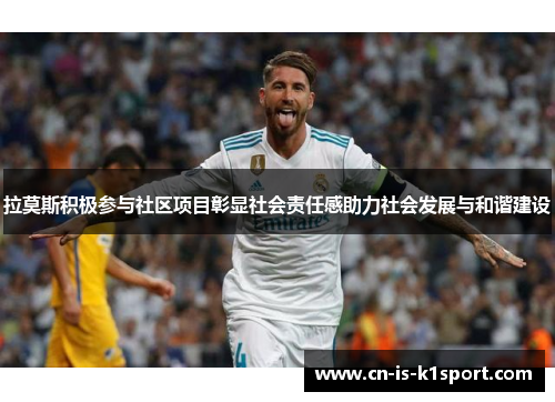 拉莫斯积极参与社区项目彰显社会责任感助力社会发展与和谐建设