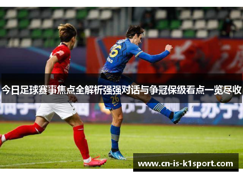 今日足球赛事焦点全解析强强对话与争冠保级看点一览尽收