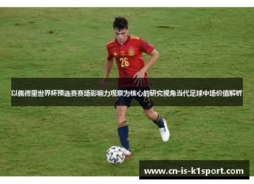 以佩德里世界杯预选赛赛场影响力观察为核心的研究视角当代足球中场价值解析