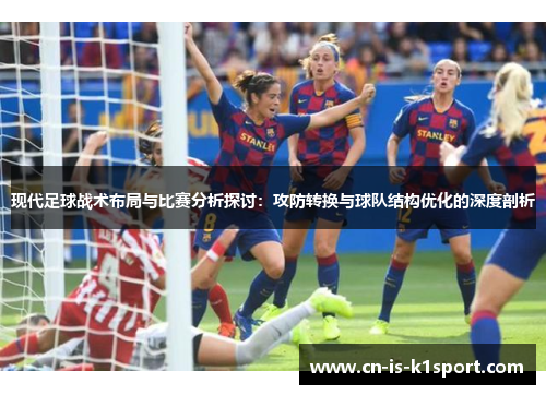 现代足球战术布局与比赛分析探讨：攻防转换与球队结构优化的深度剖析