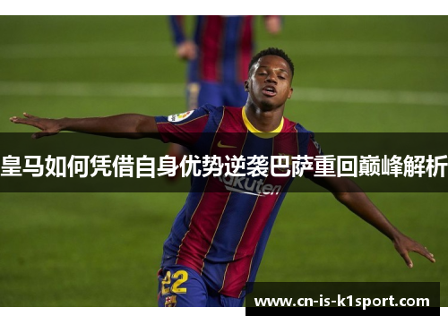 皇马如何凭借自身优势逆袭巴萨重回巅峰解析