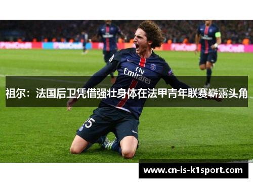 祖尔：法国后卫凭借强壮身体在法甲青年联赛崭露头角