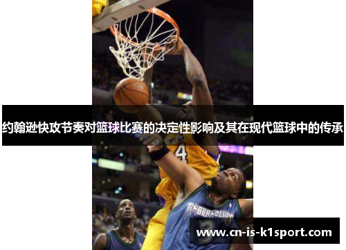 约翰逊快攻节奏对篮球比赛的决定性影响及其在现代篮球中的传承