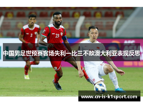 中国男足世预赛客场失利一比三不敌澳大利亚表现反思
