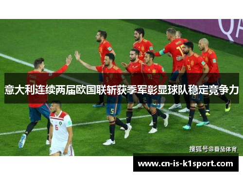 意大利连续两届欧国联斩获季军彰显球队稳定竞争力