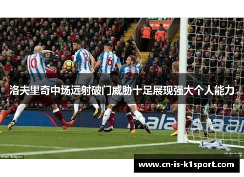 洛夫里奇中场远射破门威胁十足展现强大个人能力
