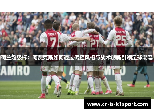 荷兰超级杯：阿贾克斯如何通过传控风格与战术创新引领足球潮流